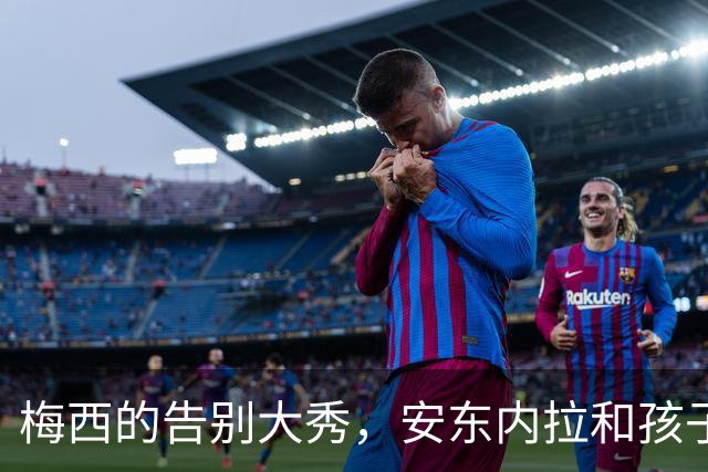 梅西的告别大秀，安东内拉和孩子们来添彩！