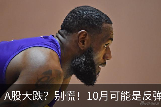 A股大跌？别慌！10月可能是反弹的救生圈